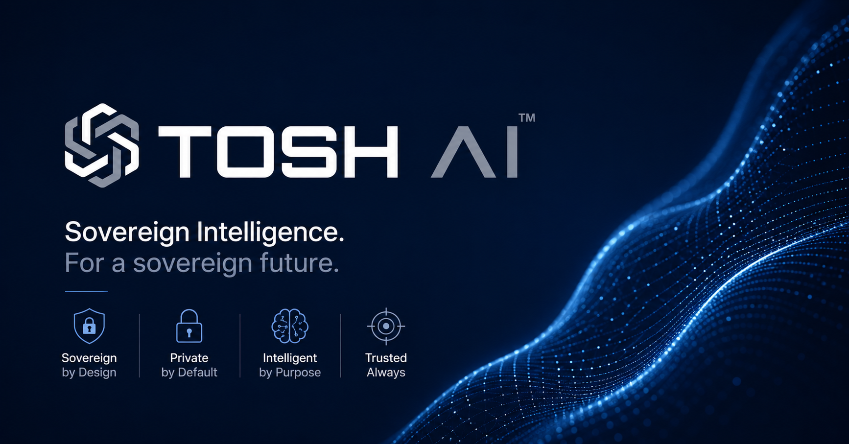 Tosh AI - Intelligence souveraine pour un avenir souverain. Souverain par conception, privé par défaut, intelligent par objectif, toujours digne de confiance.